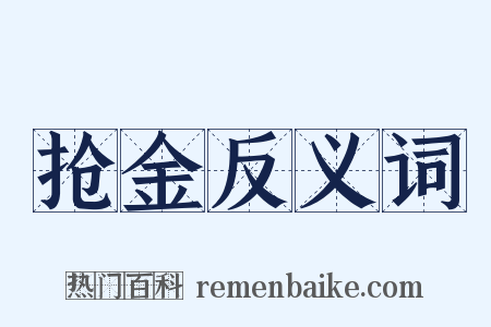 抢金反义词是什么意思的图片